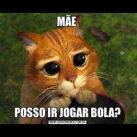 MÃE POSSO IR JOGAR BOLA?