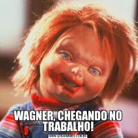 WAGNER, CHEGANDO NO TRABALHO!