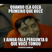 QUANDO ELA GOZA PRIMEIRO QUE VOCÊE AINDA FALA PERGUNTA O QUE VOCÊ TOMOU