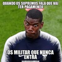 QUANDO OS SUPREMOS FALA QUE VAI TER PAGAMENTOOS MILITAR QUE NUNCA ENTRA