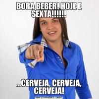 BORA BEBER! HOJE E SEXTA!!!!!!...CERVEJA, CERVEJA, CERVEJA!