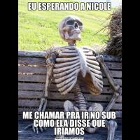 EU ESPERANDO A NICOLEME CHAMAR PRA IR NO SUB COMO ELA DISSE QUE IRÍAMOS