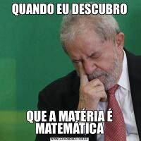 QUANDO EU DESCUBROQUE A MATÉRIA É MATEMÁTICA