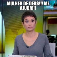 MULHER DE DEUS!!! ME AJUDA!!!
