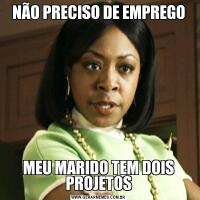 NÃO PRECISO DE EMPREGOMEU MARIDO TEM DOIS PROJETOS