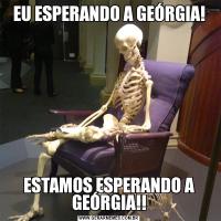 EU ESPERANDO A GEÓRGIA!ESTAMOS ESPERANDO A GEÓRGIA!!