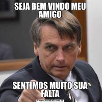 SEJA BEM VINDO MEU AMIGOSENTIMOS MUITO SUA FALTA