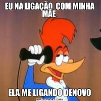 EU NA LIGAÇÃO  COM MINHA MÃE ELA ME LIGANDO DENOVO