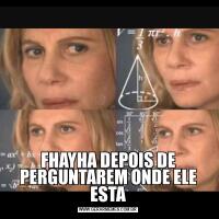 FHAYHA DEPOIS DE PERGUNTAREM ONDE ELE ESTA