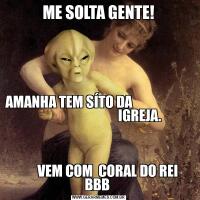 ME SOLTA GENTE!AMANHA TEM SÍTO DA                                                                 IGREJA.                                                                      
                                                                                   
   