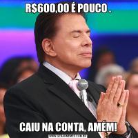 R$600,00 É POUCO .CAIU NA CONTA, AMÉM!