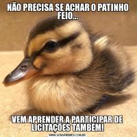 NÃO PRECISA SE ACHAR O PATINHO FEIO...VEM APRENDER A PARTICIPAR DE LICITAÇÕES TAMBÉM!