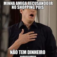 MINHA AMIGA RECUSANDO IR NO SHOPPING POIS NÃO TEM DINHEIRO 