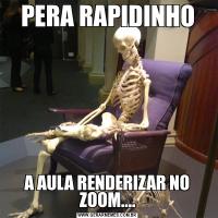 PERA RAPIDINHOA AULA RENDERIZAR NO ZOOM....
