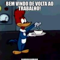 BEM VINDO DE VOLTA AO TRABALHO!