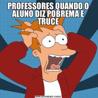 PROFESSORES QUANDO O ALUNO DIZ POBREMA E TRUCE