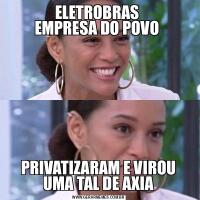 ELETROBRAS 
EMPRESA DO POVO PRIVATIZARAM E VIROU UMA TAL DE AXIA