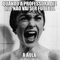 QUANDO A PROFESSORA DIZ QUE NÃO VAI SER FUTEBOLA AULA
