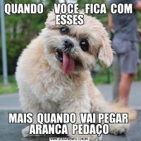QUANDO     VOCE   FICA  COM  ESSESMAIS  QUANDO  VAI PEGAR  ARANCA  PEDAÇO