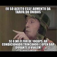 EU SÓ ACEITO ESSE AUMENTO DA TARIFA DO ÔNIBUSSE O WI-FI FOR DE 10GBPS, AR CONDICIONADO TRINCANDO E OPEN BAR DURANTE A VIAGEM