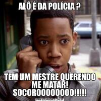 ALÔ É DA POLÍCIA ?TEM UM MESTRE QUERENDO ME MATAR! SOCOROOOOOOOO!!!!!