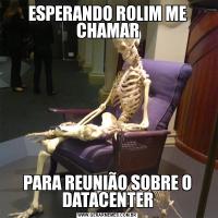 ESPERANDO ROLIM ME CHAMARPARA REUNIÃO SOBRE O DATACENTER