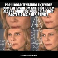 POPULAÇÃO TENTANDO ENTENDER COMO ATRASAR UM ANTIBIÓTICO EM ALGUNS MINUTOS PODE CRIAR UMA BACTÉRIA MAIS RESISTENTE 