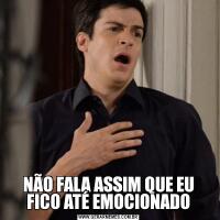 NÃO FALA ASSIM QUE EU FICO ATÉ EMOCIONADO