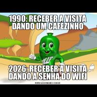 1990: RECEBER A VISITA DANDO UM CAFÉZINHO2026: RECEBER A VISITA DANDO A SENHA DO WIFI