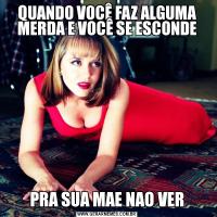 QUANDO VOCÊ FAZ ALGUMA MERDA E VOCÊ SE ESCONDEPRA SUA MAE NAO VER
