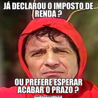 JÁ DECLAROU O IMPOSTO DE RENDA ?OU PREFERE ESPERAR ACABAR O PRAZO ?