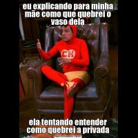 eu explicando para minha mãe como que quebrei o vaso delaela tentando entender como quebrei a privada