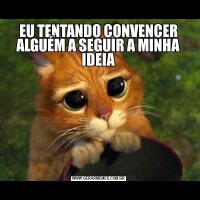 EU TENTANDO CONVENCER ALGUÉM A SEGUIR A MINHA IDEIA