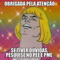 OBRIGADA PELA ATENÇÃOSE TIVER DÚVIDAS, PESQUISE NO PEE E PME 