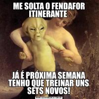 ME SOLTA O FENDAFOR ITINERANTE JÁ É PRÓXIMA SEMANA TENHO QUE TREINAR UNS SETS NOVOS!