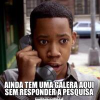 AINDA TEM UMA GALERA AQUI SEM RESPONDER A PESQUISA