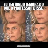 EU TENTANDO LEMBRAR O QUE O PROFESSOR DISSE 