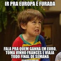 IR PRA EUROPA É FURADAFALA PRA QUEM GANHA EM EURO, TOMA VINHO FRANCES E VIAJA TODO FINAL DE SEMANA