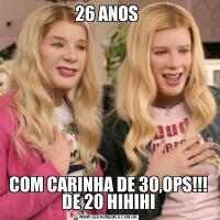 26 ANOS COM CARINHA DE 30,OPS!!! DE 20 HIHIHI