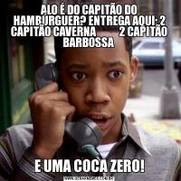 ALO É DO CAPITÃO DO HAMBÚRGUER? ENTREGA AQUI: 2 CAPITÃO CAVERNA           2 CAPITÃO BARBOSSA E UMA COCA ZERO!