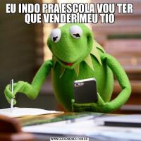 EU INDO PRA ESCOLA VOU TER QUE VENDER MEU TIO