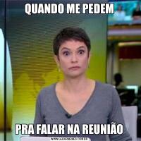 QUANDO ME PEDEMPRA FALAR NA REUNIÃO