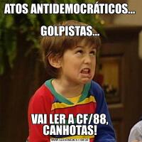 ATOS ANTIDEMOCRÁTICOS...                                       GOLPISTAS...VAI LER A CF/88, CANHOTAS!