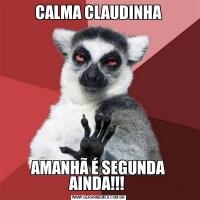 CALMA CLAUDINHAAMANHÃ É SEGUNDA AINDA!!! 