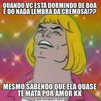 QUANDO VC ESTÁ DORMINDO DE BOA E DO NADA LEMBRA DA CREMOSA!??MESMO SABENDO QUE ELA QUASE TE MATA POR AMOR KK