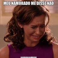 MEU NAMORADO ME DISSE NAO