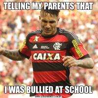 TELLING MY PARENTS THATI WAS BULLIED AT SCHOOL