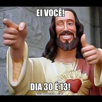 EI VOCÊ!DIA 30 É 13!