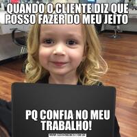 QUANDO O CLIENTE DIZ QUE POSSO FAZER DO MEU JEITO PQ CONFIA NO MEU TRABALHO! 