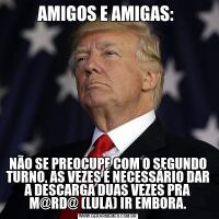 AMIGOS E AMIGAS: NÃO SE PREOCUPE COM O SEGUNDO TURNO, AS VEZES É NECESSÁRIO DAR A DESCARGA DUAS VEZES PRA M@RD@ (LULA) IR EMBORA.